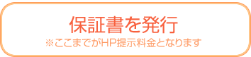 保証書を発行 ※ここまでがHP提示料金となります